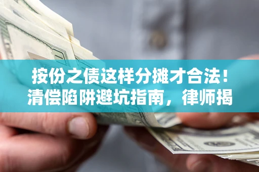 济南按份之债这样分摊才合法！清偿陷阱避坑指南，律师揭秘关键条款