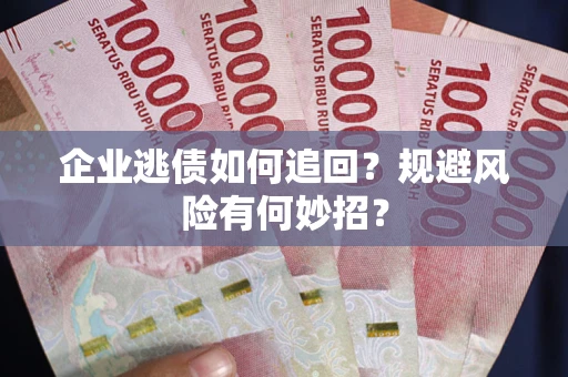 济南企业逃债如何追回？规避风险有何妙招？