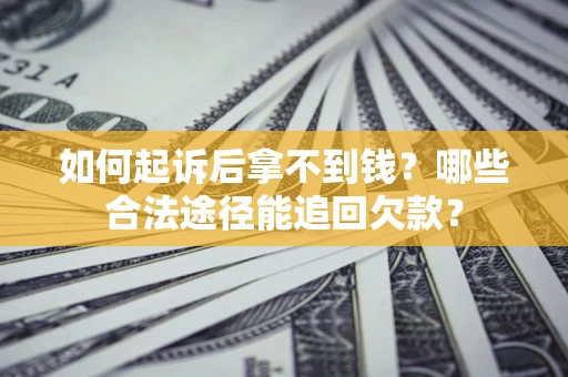 济南如何起诉后拿不到钱？哪些合法途径能追回欠款？