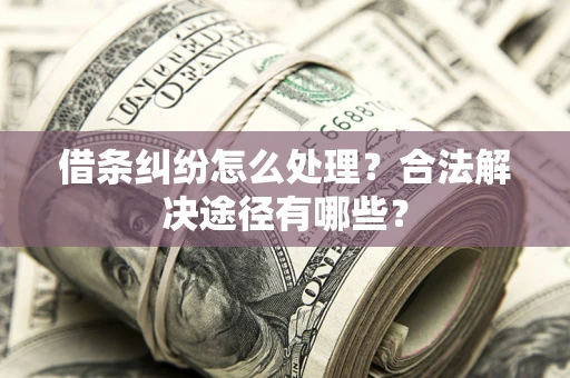 济南借条纠纷怎么处理？合法解决途径有哪些？