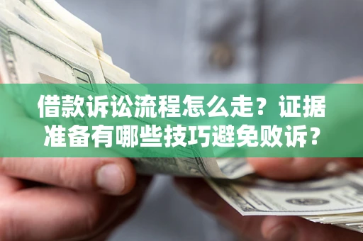 济南借款诉讼流程怎么走？证据准备有哪些技巧避免败诉？
