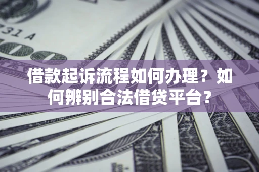 济南借款起诉流程如何办理？如何辨别合法借贷平台？