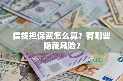 济南借钱担保费怎么算？有哪些隐藏风险？