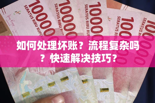 济南如何处理坏账？流程复杂吗？快速解决技巧？
