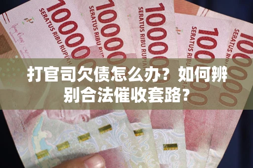 济南打官司欠债怎么办？如何辨别合法催收套路？