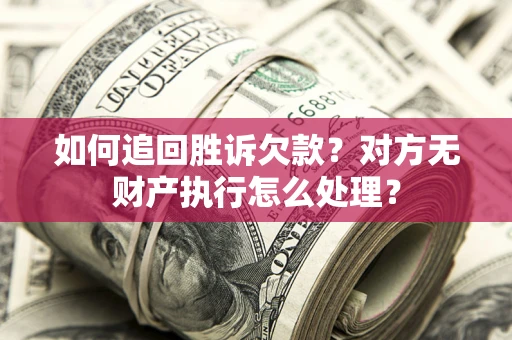 济南如何追回胜诉欠款？对方无财产执行怎么处理？