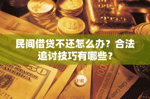济南民间借贷不还怎么办？合法追讨技巧有哪些？