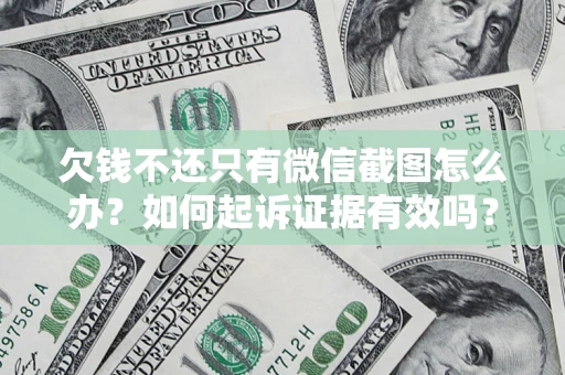 济南欠钱不还只有微信截图怎么办？如何起诉证据有效吗？