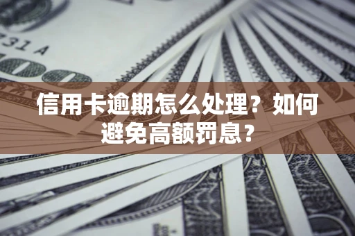 济南信用卡逾期怎么处理？如何避免高额罚息？
