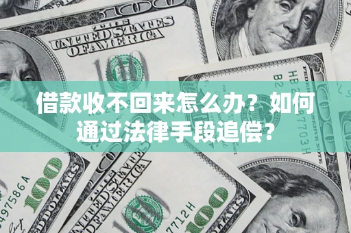 济南借款收不回来怎么办？如何通过法律手段追偿？