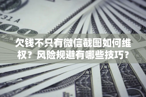 济南欠钱不只有微信截图如何维权？风险规避有哪些技巧？