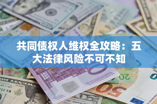 济南共同债权人维权全攻略：五大法律风险不可不知