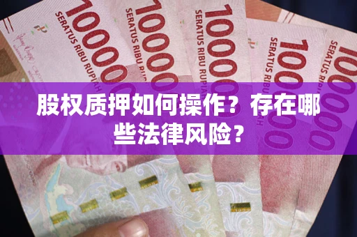济南股权质押如何操作？存在哪些法律风险？