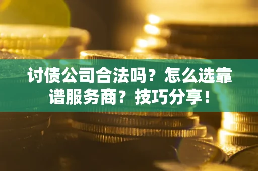 济南讨债公司合法吗？怎么选靠谱服务商？技巧分享！