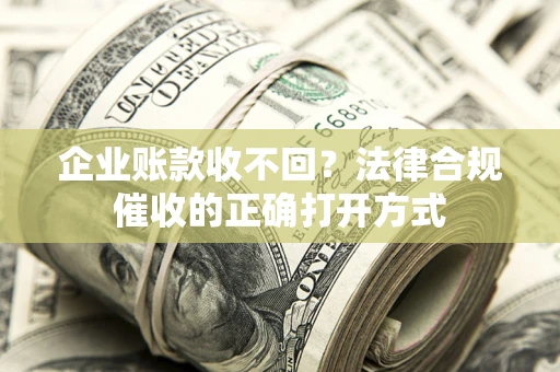 济南企业账款收不回？法律合规催收的正确打开方式