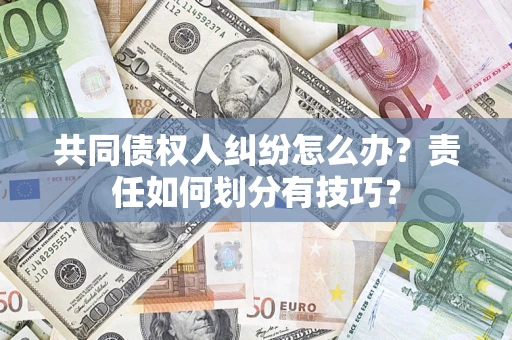 济南共同债权人纠纷怎么办？责任如何划分有技巧？