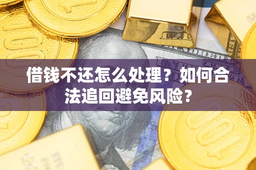 济南借钱不还怎么处理？如何合法追回避免风险？