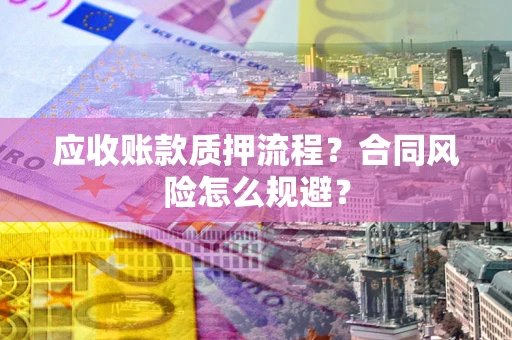济南应收账款质押流程？合同风险怎么规避？