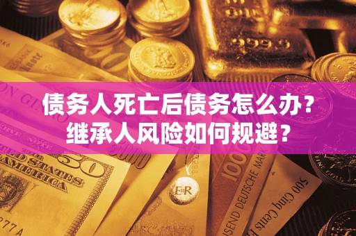 济南债务人死亡后债务怎么办？继承人风险如何规避？