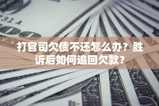 济南打官司欠债不还怎么办？胜诉后如何追回欠款？