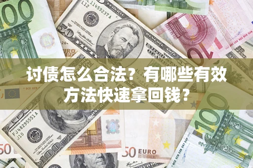 济南讨债怎么合法？有哪些有效方法快速拿回钱？