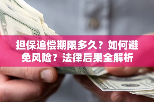 济南担保追偿期限多久？如何避免风险？法律后果全解析
