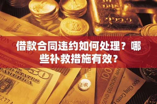 济南借款合同违约如何处理？哪些补救措施有效？