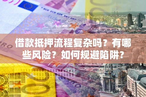 济南借款抵押流程复杂吗？有哪些风险？如何规避陷阱？