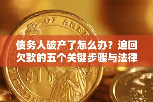 济南债务人破产了怎么办？追回欠款的五个关键步骤与法律策略