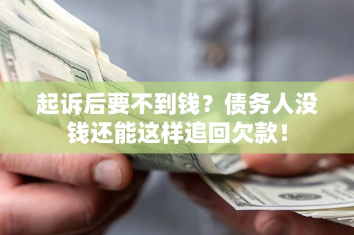 济南起诉后要不到钱？债务人没钱还能这样追回欠款！