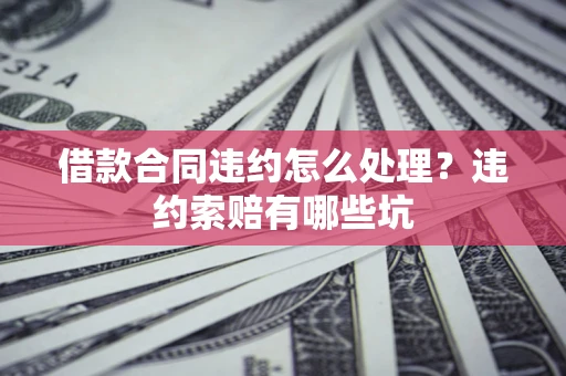 济南借款合同违约怎么处理？违约索赔有哪些坑