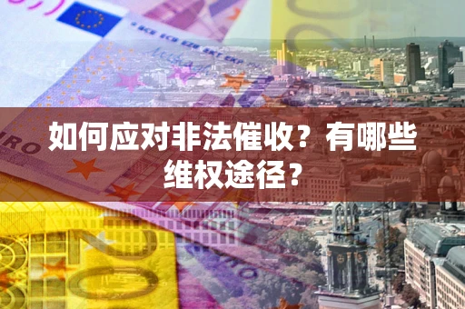 济南如何应对非法催收？有哪些维权途径？