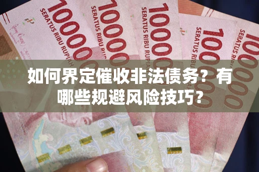 济南如何界定催收非法债务？有哪些规避风险技巧？