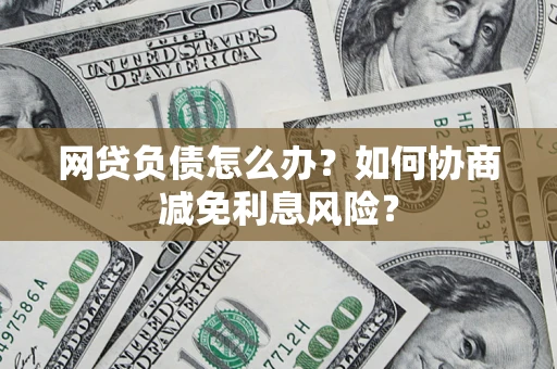 济南网贷负债怎么办？如何协商减免利息风险？