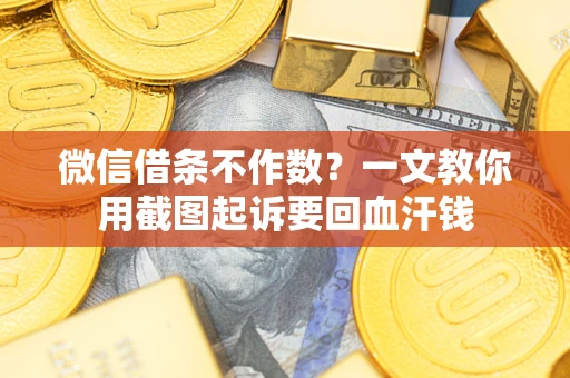 济南微信借条不作数？一文教你用截图起诉要回血汗钱