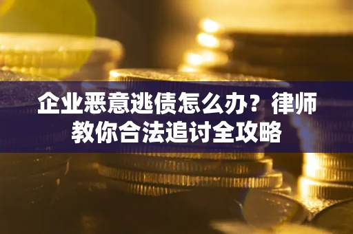 济南企业恶意逃债怎么办？律师教你合法追讨全攻略