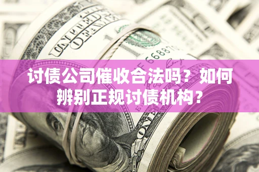 济南讨债公司催收合法吗？如何辨别正规讨债机构？