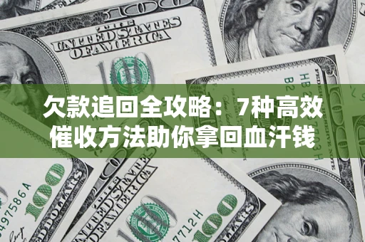 济南欠款追回全攻略：7种高效催收方法助你拿回血汗钱