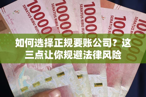 济南如何选择正规要账公司？这三点让你规避法律风险