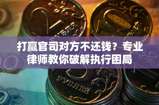 济南打赢官司对方不还钱？专业律师教你破解执行困局