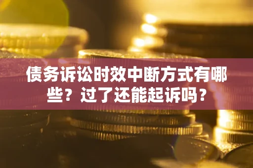 济南债务诉讼时效中断方式有哪些？过了还能起诉吗？