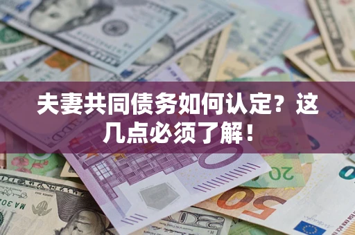 济南夫妻共同债务如何认定？这几点必须了解！