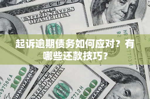 济南起诉逾期债务如何应对？有哪些还款技巧？