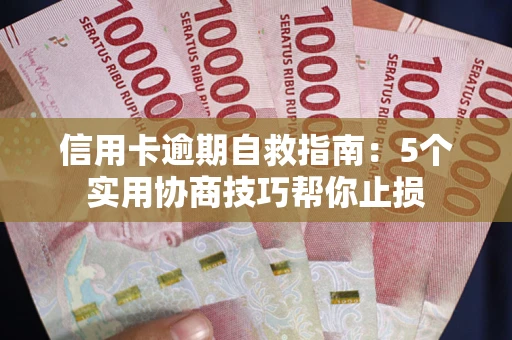 济南信用卡逾期自救指南：5个实用协商技巧帮你止损