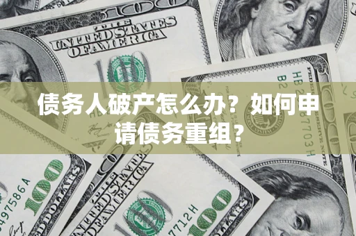 济南债务人破产怎么办？如何申请债务重组？