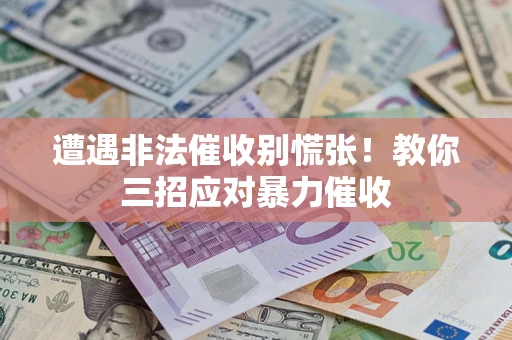 济南遭遇非法催收别慌张！教你三招应对暴力催收