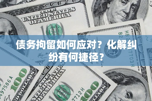 济南债务拘留如何应对？化解纠纷有何捷径？