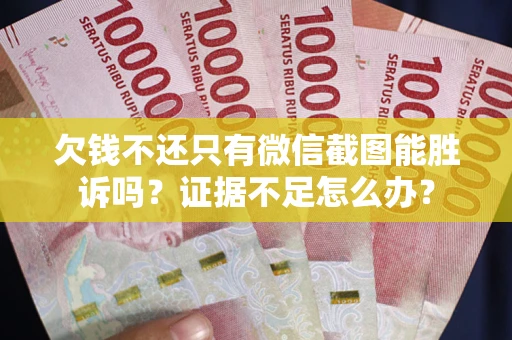 济南欠钱不还只有微信截图能胜诉吗？证据不足怎么办？