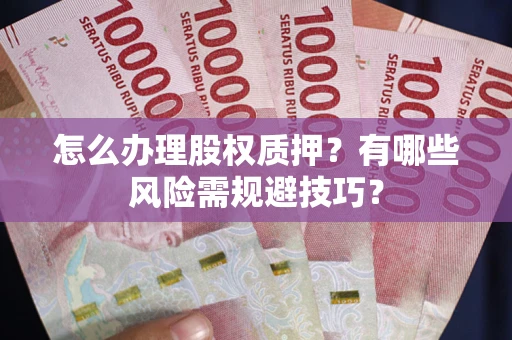 济南怎么办理股权质押？有哪些风险需规避技巧？