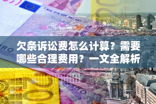 济南欠条诉讼费怎么计算？需要哪些合理费用？一文全解析